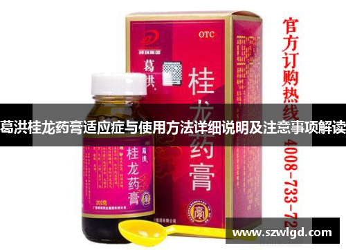 葛洪桂龙药膏适应症与使用方法详细说明及注意事项解读 葛洪桂龙药膏适应症与使用方法详细说明及注意事项解读
