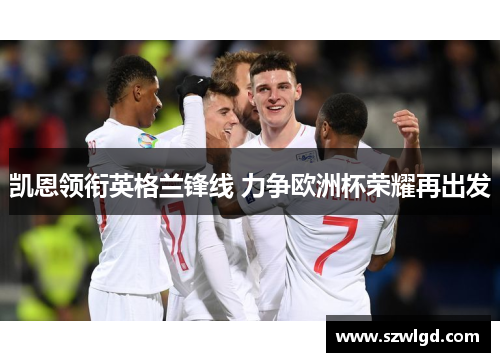 凯恩领衔英格兰锋线 力争欧洲杯荣耀再出发